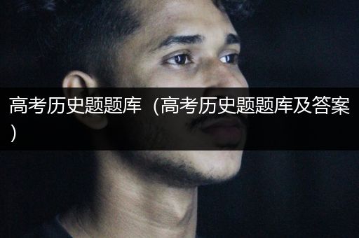 高考历史题题库（高考历史题题库及答案）