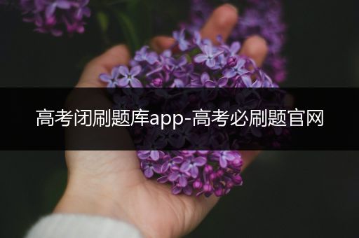 高考闭刷题库app-高考必刷题官网