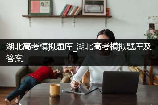 湖北高考模拟题库_湖北高考模拟题库及答案