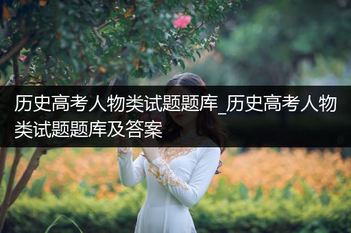 历史高考人物类试题题库_历史高考人物类试题题库及答案