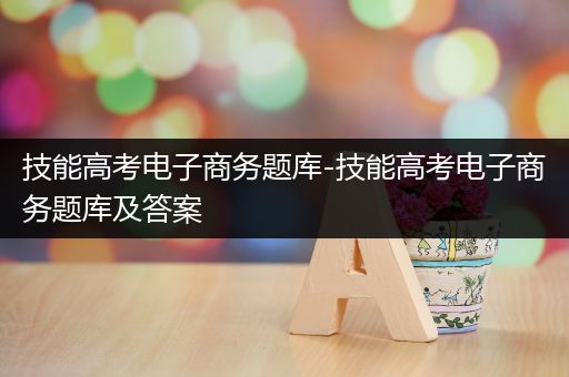 技能高考电子商务题库-技能高考电子商务题库及答案