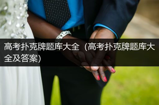 高考扑克牌题库大全（高考扑克牌题库大全及答案）