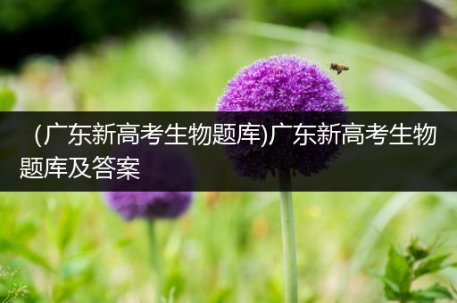 （广东新高考生物题库)广东新高考生物题库及答案