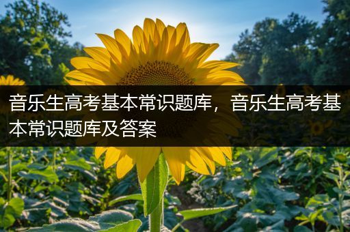音乐生高考基本常识题库，音乐生高考基本常识题库及答案