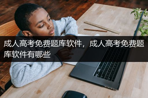 成人高考免费题库软件，成人高考免费题库软件有哪些