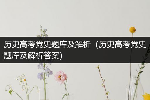 历史高考党史题库及解析（历史高考党史题库及解析答案）