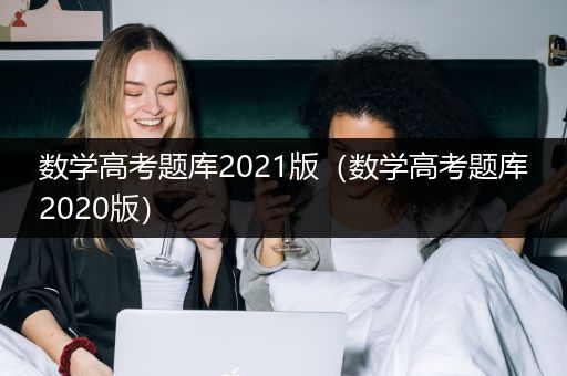数学高考题库2021版（数学高考题库2020版）