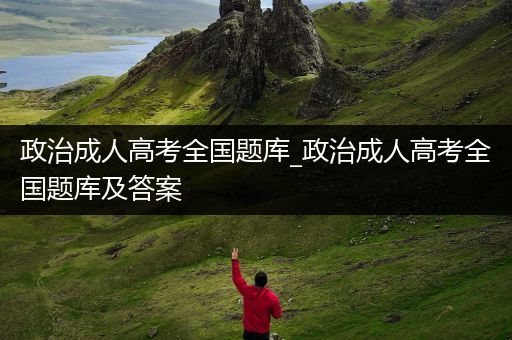 政治成人高考全国题库_政治成人高考全国题库及答案