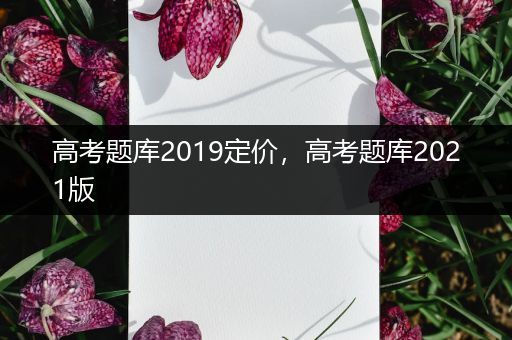 高考题库2019定价，高考题库2021版