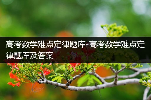 高考数学难点定律题库-高考数学难点定律题库及答案