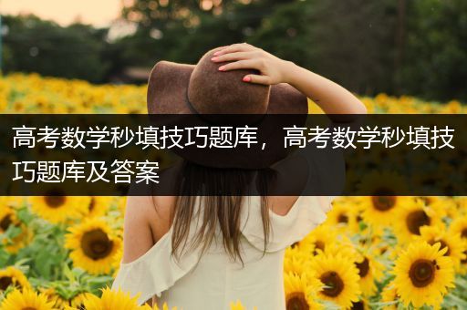 高考数学秒填技巧题库，高考数学秒填技巧题库及答案