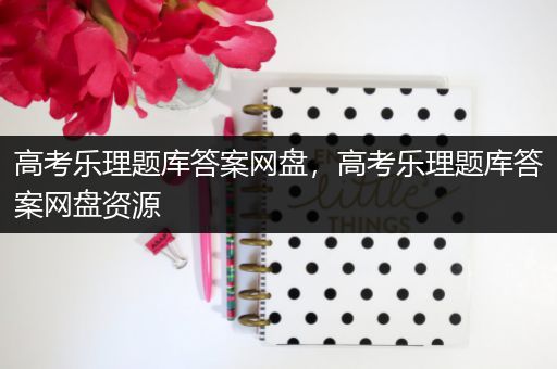高考乐理题库答案网盘，高考乐理题库答案网盘资源