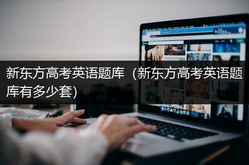 新东方高考英语题库（新东方高考英语题库有多少套）