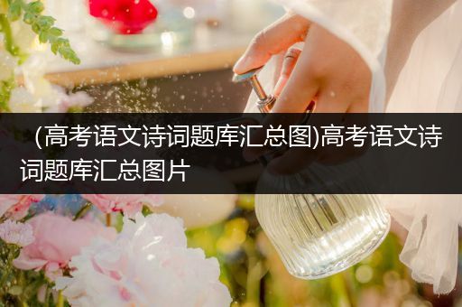 （高考语文诗词题库汇总图)高考语文诗词题库汇总图片
