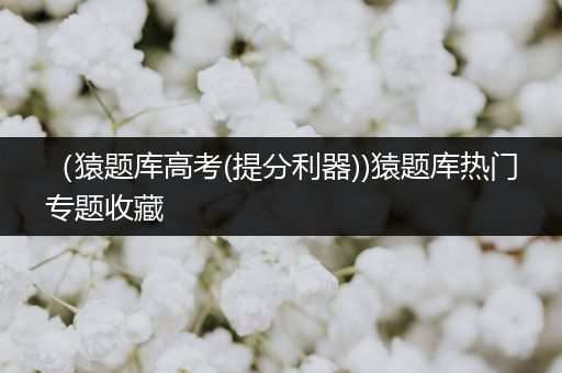 （猿题库高考(提分利器))猿题库热门专题收藏
