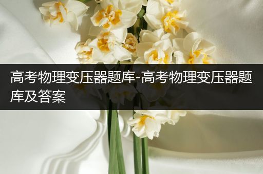高考物理变压器题库-高考物理变压器题库及答案