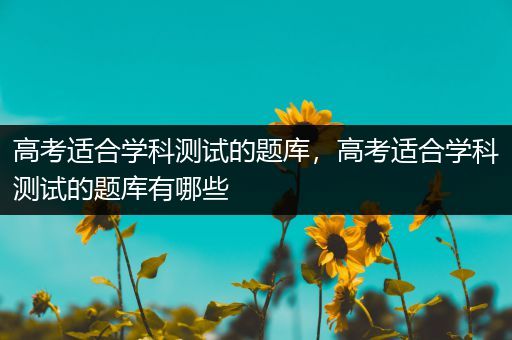 高考适合学科测试的题库，高考适合学科测试的题库有哪些