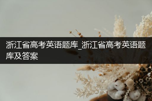 浙江省高考英语题库_浙江省高考英语题库及答案