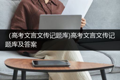 （高考文言文传记题库)高考文言文传记题库及答案