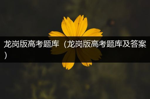 龙岗版高考题库（龙岗版高考题库及答案）