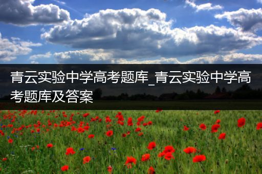 青云实验中学高考题库_青云实验中学高考题库及答案
