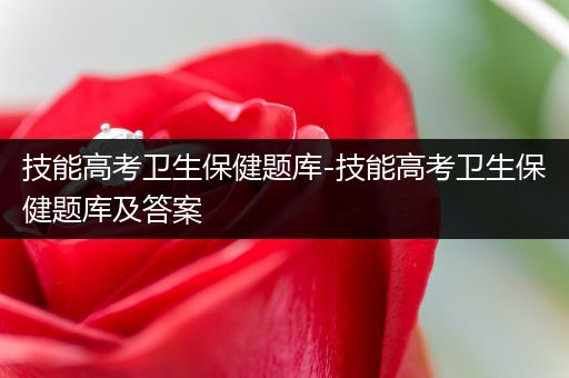 技能高考卫生保健题库-技能高考卫生保健题库及答案