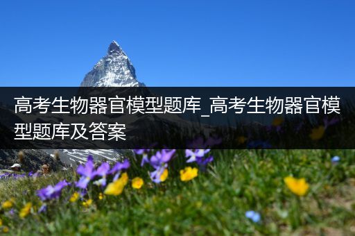 高考生物器官模型题库_高考生物器官模型题库及答案