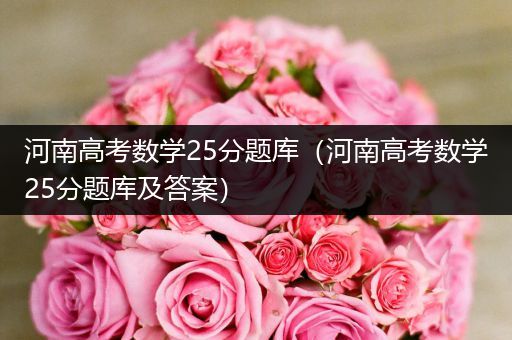 河南高考数学25分题库（河南高考数学25分题库及答案）
