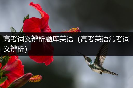 高考词义辨析题库英语（高考英语常考词义辨析）