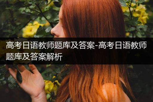 高考日语教师题库及答案-高考日语教师题库及答案解析