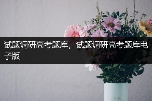 试题调研高考题库，试题调研高考题库电子版