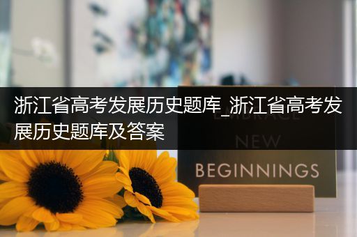 浙江省高考发展历史题库_浙江省高考发展历史题库及答案