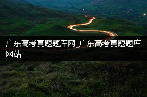广东高考真题题库网_广东高考真题题库网站