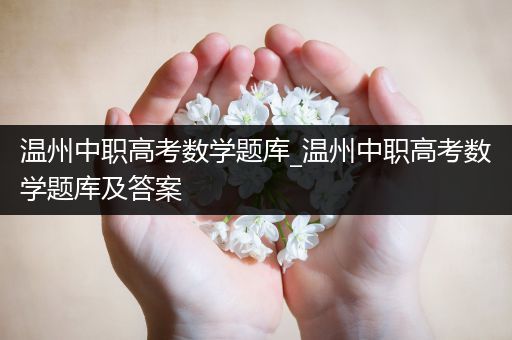 温州中职高考数学题库_温州中职高考数学题库及答案