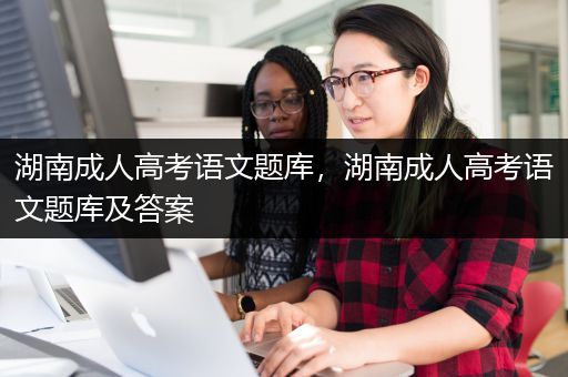 湖南成人高考语文题库，湖南成人高考语文题库及答案