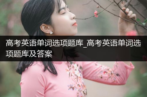 高考英语单词选项题库_高考英语单词选项题库及答案