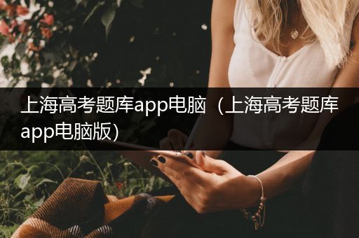 上海高考题库app电脑（上海高考题库app电脑版）
