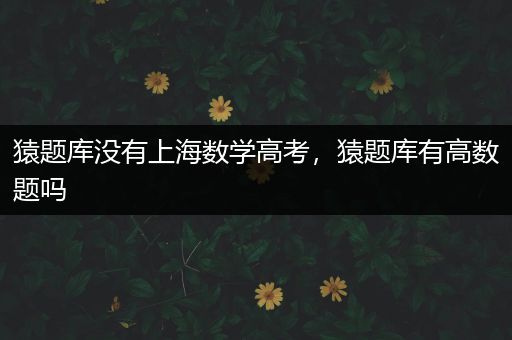 猿题库没有上海数学高考，猿题库有高数题吗
