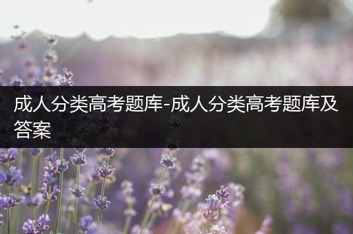 成人分类高考题库-成人分类高考题库及答案