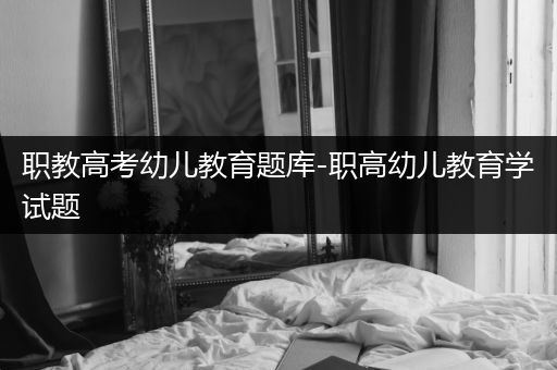职教高考幼儿教育题库-职高幼儿教育学试题