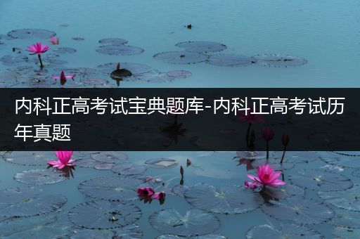 内科正高考试宝典题库-内科正高考试历年真题