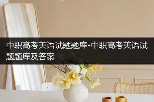 中职高考英语试题题库-中职高考英语试题题库及答案