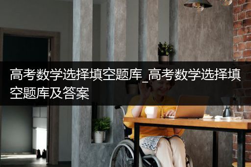 高考数学选择填空题库_高考数学选择填空题库及答案