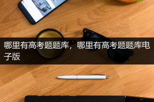 哪里有高考题题库，哪里有高考题题库电子版