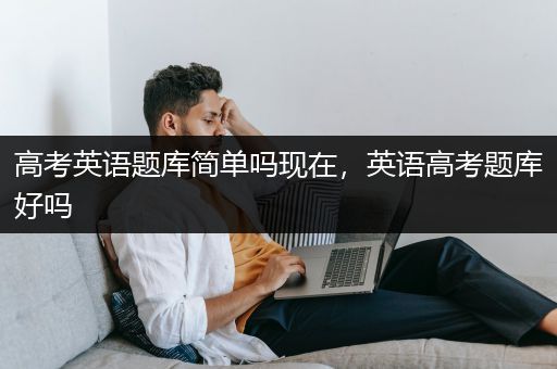 高考英语题库简单吗现在，英语高考题库好吗