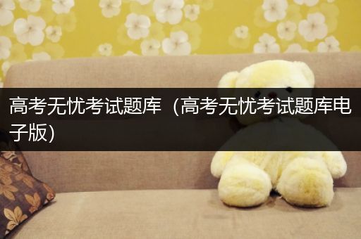 高考无忧考试题库（高考无忧考试题库电子版）