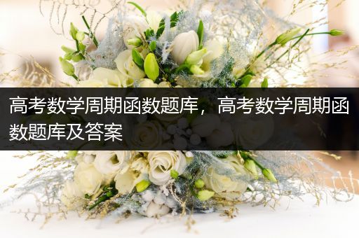 高考数学周期函数题库，高考数学周期函数题库及答案