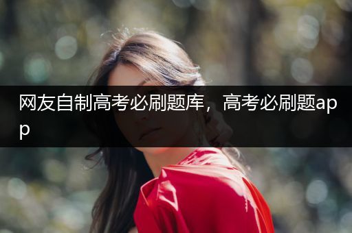网友自制高考必刷题库，高考必刷题app