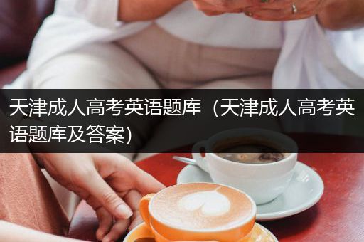 天津成人高考英语题库（天津成人高考英语题库及答案）