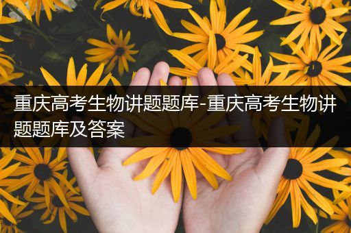 重庆高考生物讲题题库-重庆高考生物讲题题库及答案